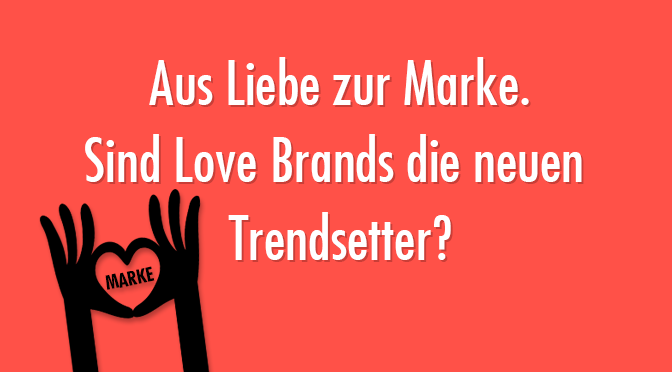 Aus Liebe zur Marke - Sind Love Brands die neuen Trendsetter?