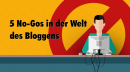 Fünf No-Gos in der Welt des Bloggens