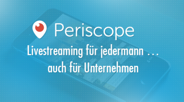 Periscope: Livestreaming für jedermann … auch für Unternehmen