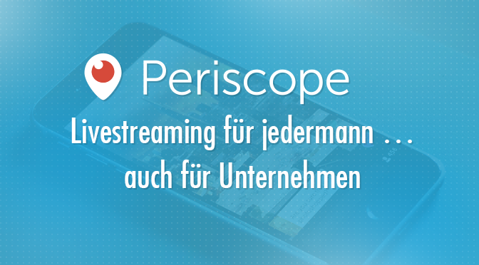 Periscope - Livestreaming für jedermann ... auch für Unternehmen