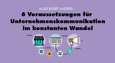 Alles bleibt anders – Sechs Voraussetzungen für eine zielführende Unternehmenskommunikation im konstanten Wandel