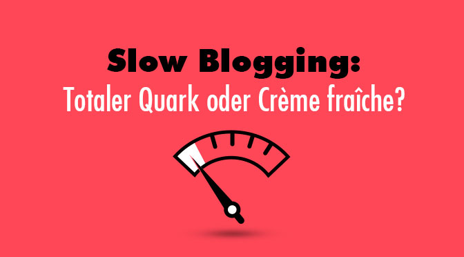 Slow Blogging: Totaler Quark oder Crème Fraîche