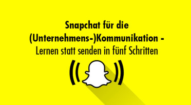 Snapchat für die (Unternehmens-)Kommunikation – Lernen statt senden in fünf Schritten