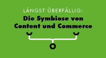 Längst überfällig: Die Symbiose von Content und Commerce