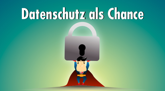 Drei gute Gründe, die EU-Datenschutz-Grundverordnung als Chance zu begreifen