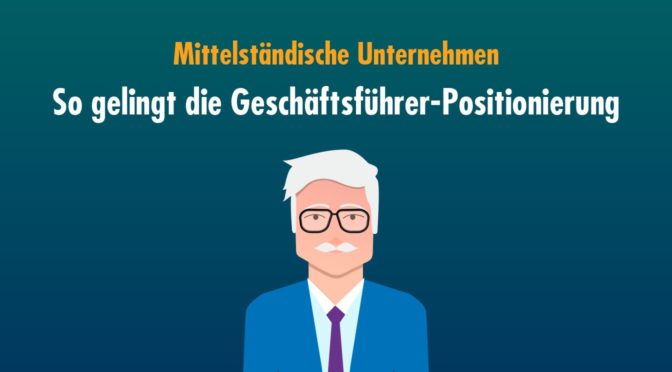 Die Geschäftsführer-Positionierung mittelständischer Unternehmen ist heute unverzichtbar