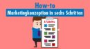 Marketingkonzeption in sechs Schritten: Leitidee, Vision, Strategie