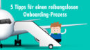 5 Tipps für einen reibungslosen Onboarding-Prozess