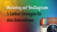 Marketing auf Instagram - 5 Content-Strategien für dein Unternehmen